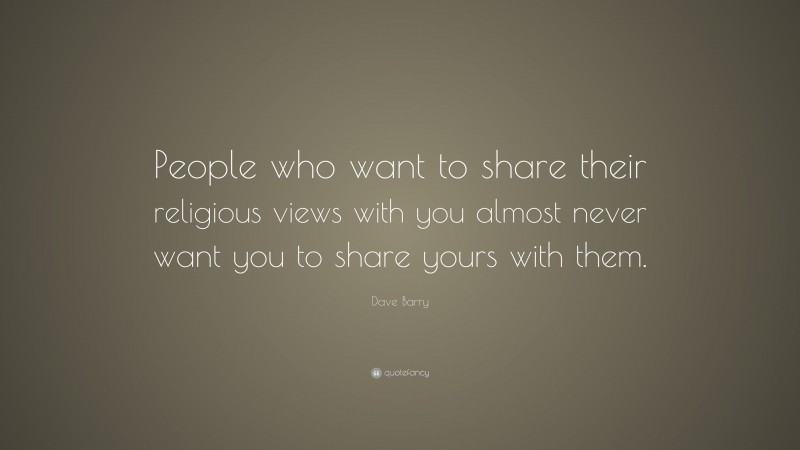 Dave Barry Quote: “People who want to share their religious views with you almost never want you to share yours with them.”