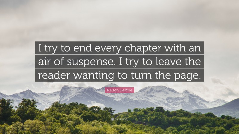 Nelson DeMille Quote: “I try to end every chapter with an air of suspense. I try to leave the reader wanting to turn the page.”