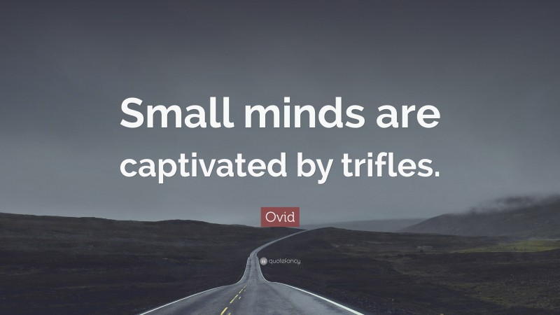 Ovid Quote: “Small minds are captivated by trifles.”