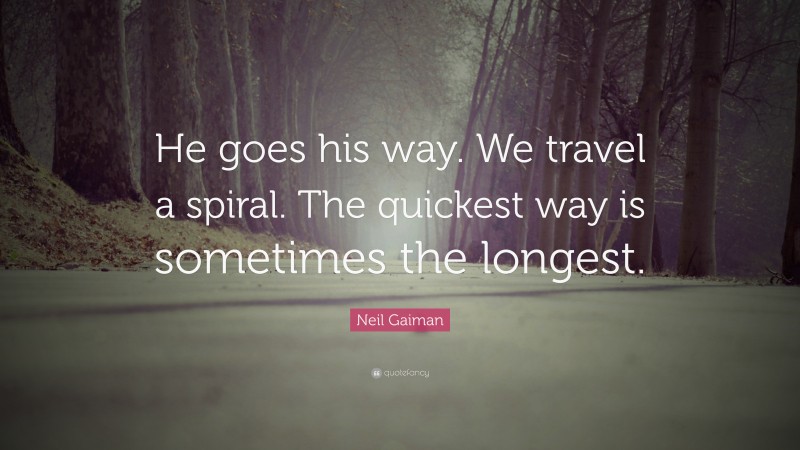 Neil Gaiman Quote: “He goes his way. We travel a spiral. The quickest way is sometimes the longest.”