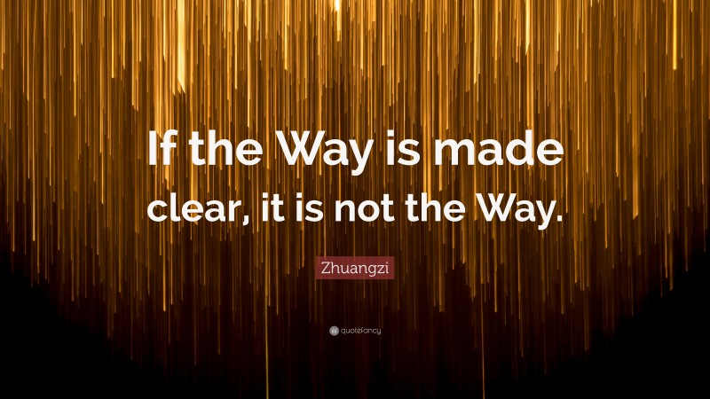 Zhuangzi Quote: “If the Way is made clear, it is not the Way.”