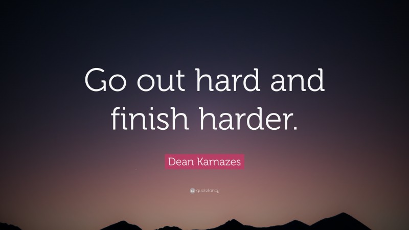 Dean Karnazes Quote: “Go out hard and finish harder.”
