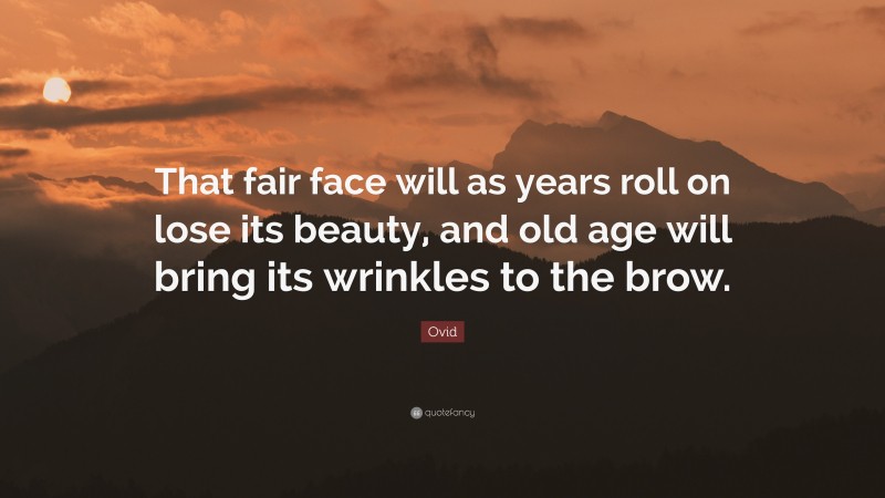 Ovid Quote: “That fair face will as years roll on lose its beauty, and old age will bring its wrinkles to the brow.”