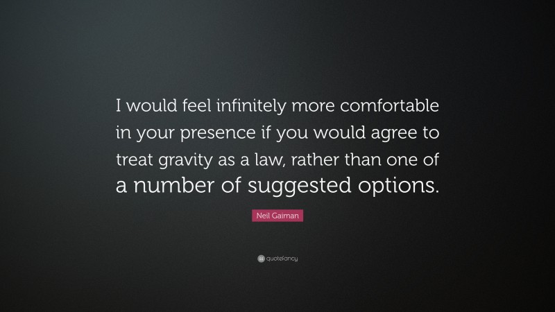 Neil Gaiman Quote: “I would feel infinitely more comfortable in your presence if you would agree to treat gravity as a law, rather than one of a number of suggested options.”