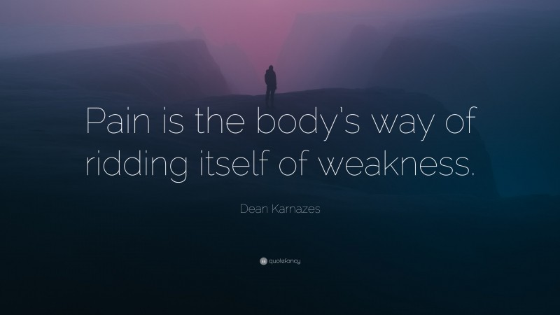 Dean Karnazes Quote: “Pain is the body’s way of ridding itself of weakness.”