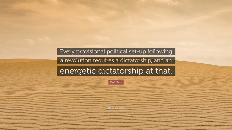 Karl Marx Quote: “Every provisional political set-up following a revolution requires a dictatorship, and an energetic dictatorship at that.”