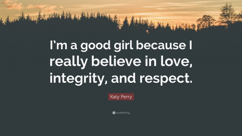 Katy Perry Quote: “I’m a good girl because I really believe in love, integrity, and respect.”