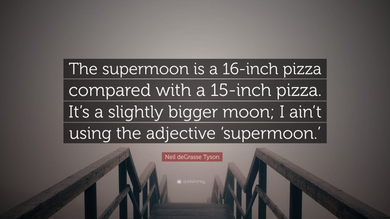 Neil deGrasse Tyson Quote: “The supermoon is a 16-inch pizza compared with a 15-inch pizza. It’s a slightly bigger moon; I ain’t using the adjective ‘supermoon.’”