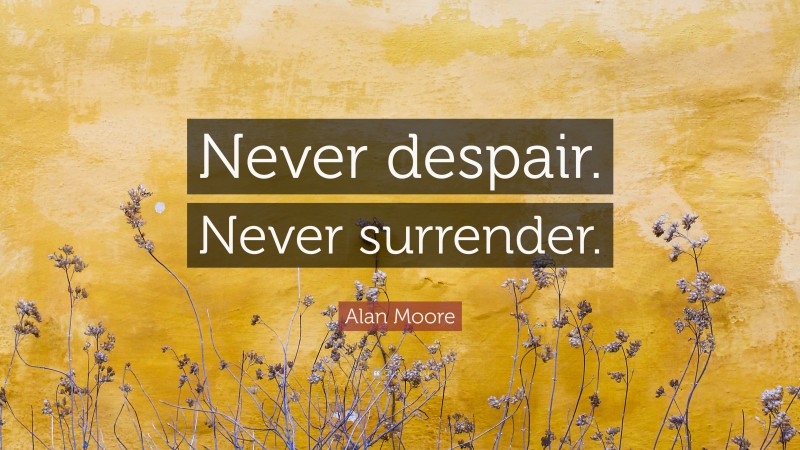 Alan Moore Quote: “Never despair. Never surrender.”