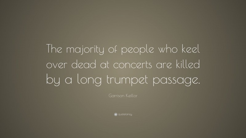 Garrison Keillor Quote: “The majority of people who keel over dead at concerts are killed by a long trumpet passage.”