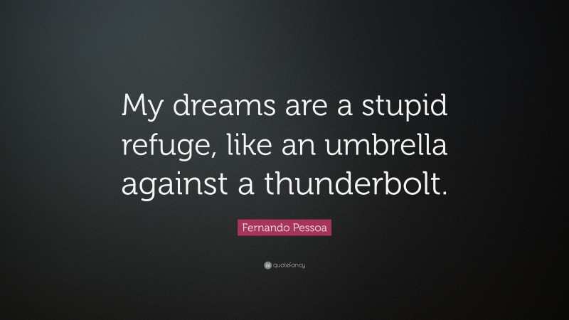 Fernando Pessoa Quote: “My dreams are a stupid refuge, like an umbrella against a thunderbolt.”