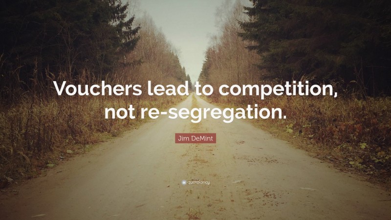 Jim DeMint Quote: “Vouchers lead to competition, not re-segregation.”