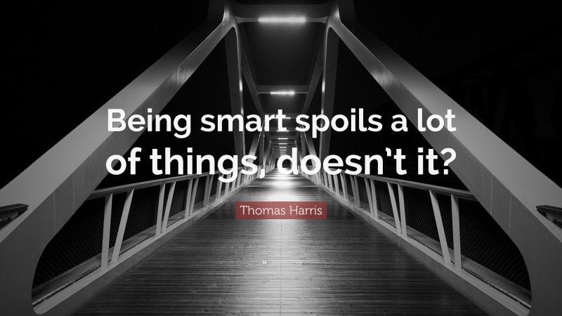 Thomas Harris Quote: “Being smart spoils a lot of things, doesn’t it?”
