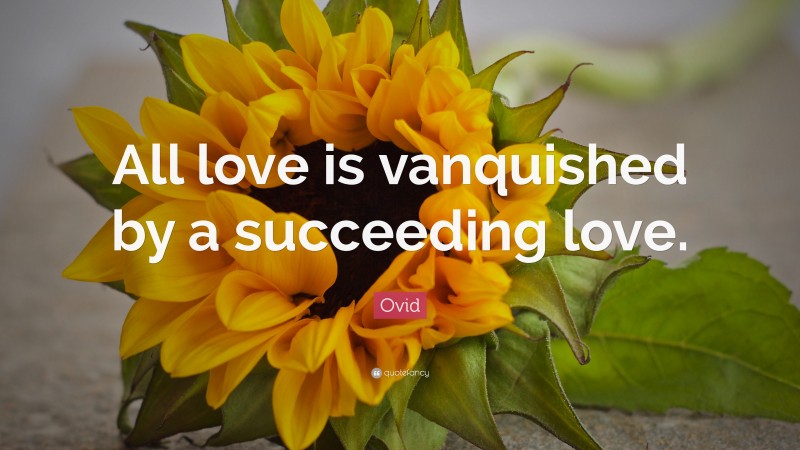 Ovid Quote: “All love is vanquished by a succeeding love.”