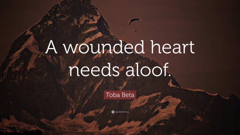 Toba Beta Quote: “A wounded heart needs aloof.”