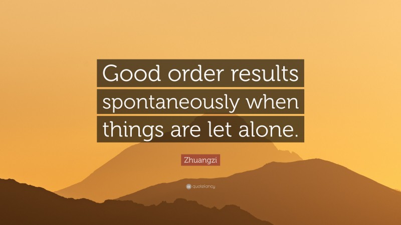 Zhuangzi Quote: “Good order results spontaneously when things are let alone.”
