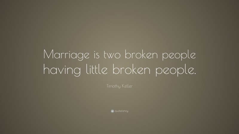 Timothy Keller Quote: “Marriage is two broken people having little broken people.”