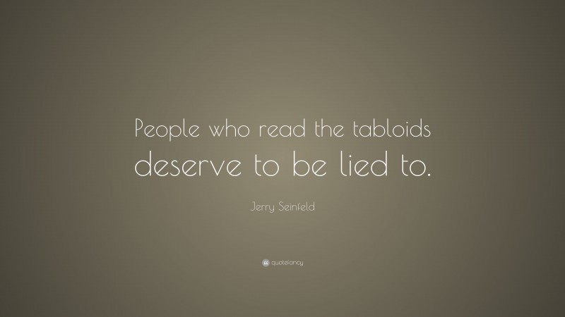 Jerry Seinfeld Quote: “People who read the tabloids deserve to be lied to.”