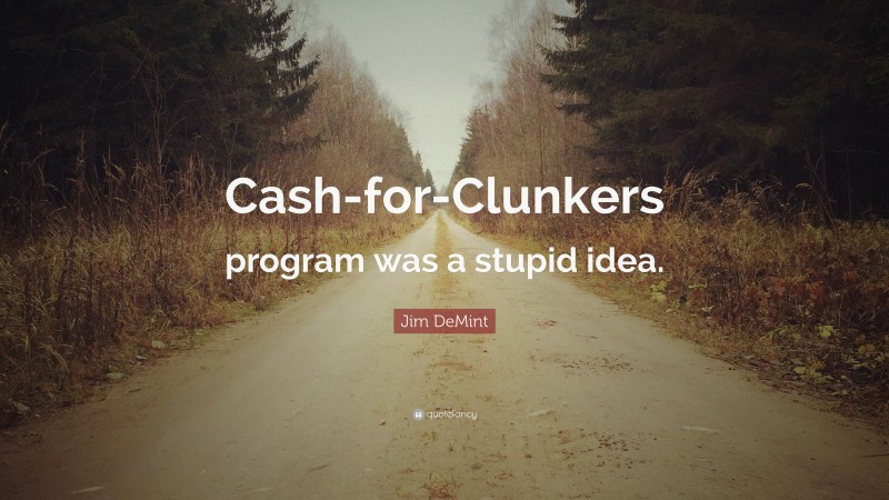 Jim DeMint Quote: “Cash-for-Clunkers program was a stupid idea.”