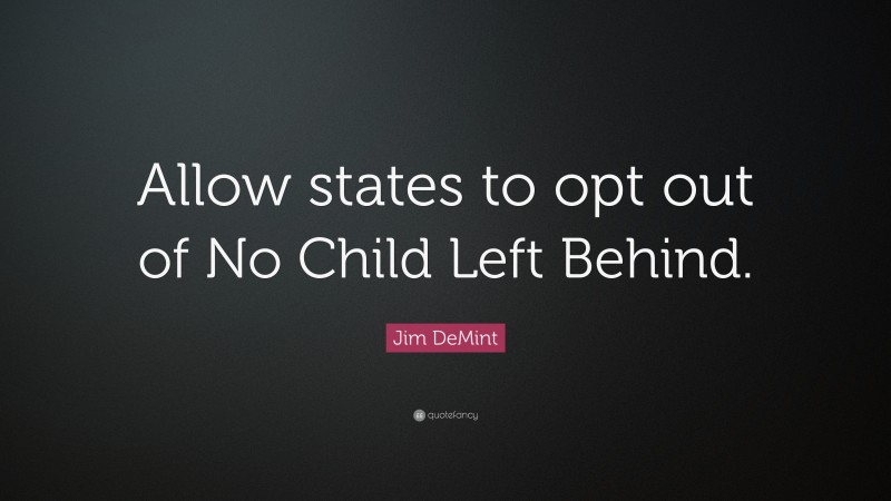 Jim DeMint Quote: “Allow states to opt out of No Child Left Behind.”