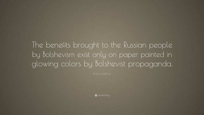Emma Goldman Quote: “The benefits brought to the Russian people by Bolshevism exist only on paper painted in glowing colors by Bolshevist propaganda.”
