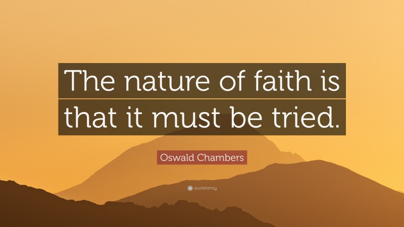 Oswald Chambers Quote: “The nature of faith is that it must be tried.”