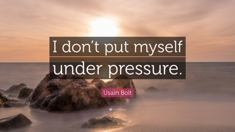 Usain Bolt Quote: “I don’t put myself under pressure.”