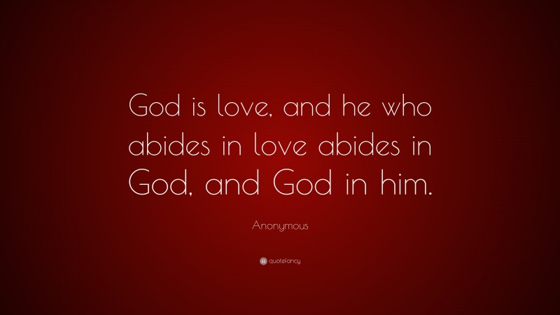 Anonymous Quote: “God is love, and he who abides in love abides in God, and God in him.”