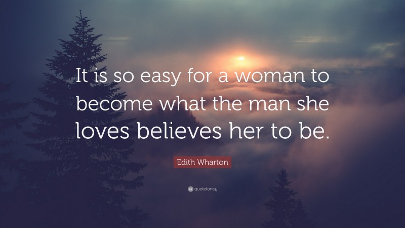 Edith Wharton Quote: “It is so easy for a woman to become what the man she loves believes her to be.”