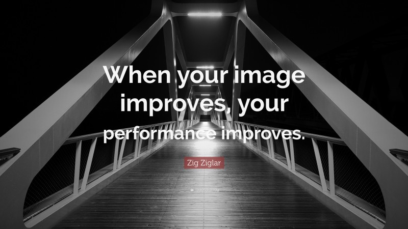 Zig Ziglar Quote: “When your image improves, your performance improves.”
