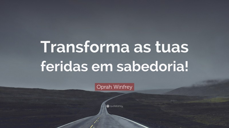 Oprah Winfrey Quote: “Transforma as tuas feridas em sabedoria!”