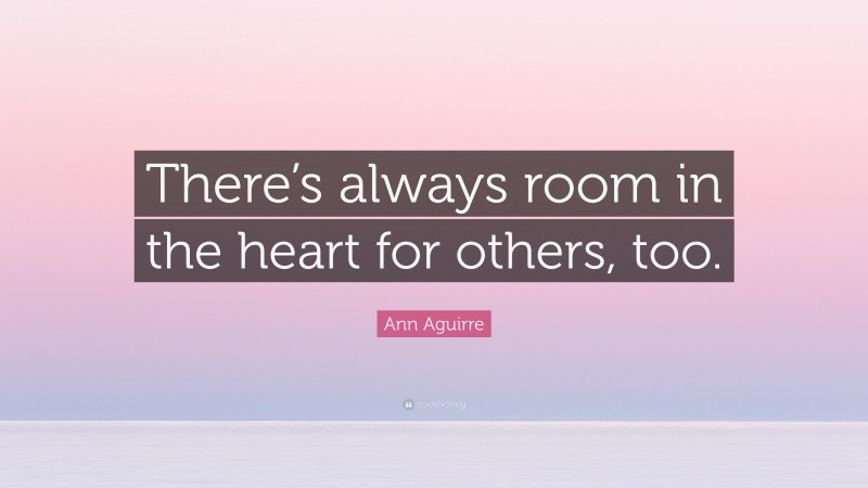 Ann Aguirre Quote: “There’s always room in the heart for others, too.”