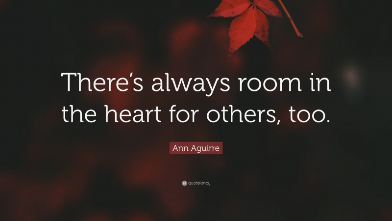 Ann Aguirre Quote: “There’s always room in the heart for others, too.”