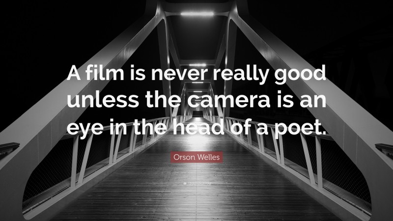 Orson Welles Quote: “A film is never really good unless the camera is an eye in the head of a poet.”