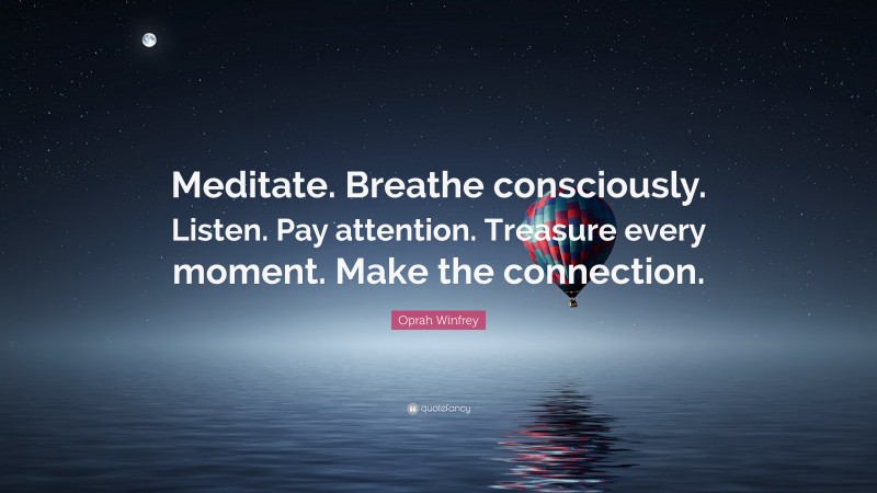Oprah Winfrey Quote: “Meditate. Breathe consciously. Listen. Pay attention. Treasure every moment. Make the connection.”