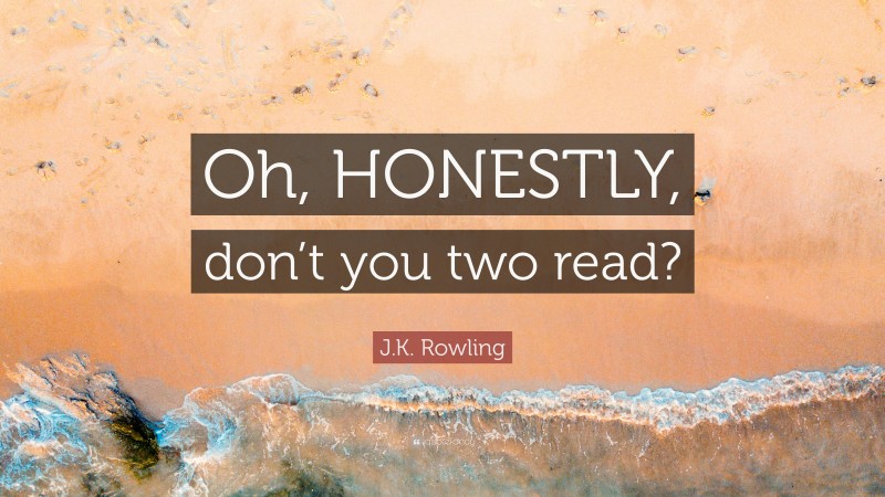 J.K. Rowling Quote: “Oh, HONESTLY, don’t you two read?”