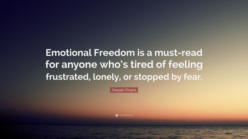 Deepak Chopra Quote: “Emotional Freedom is a must-read for anyone who’s tired of feeling frustrated, lonely, or stopped by fear.”