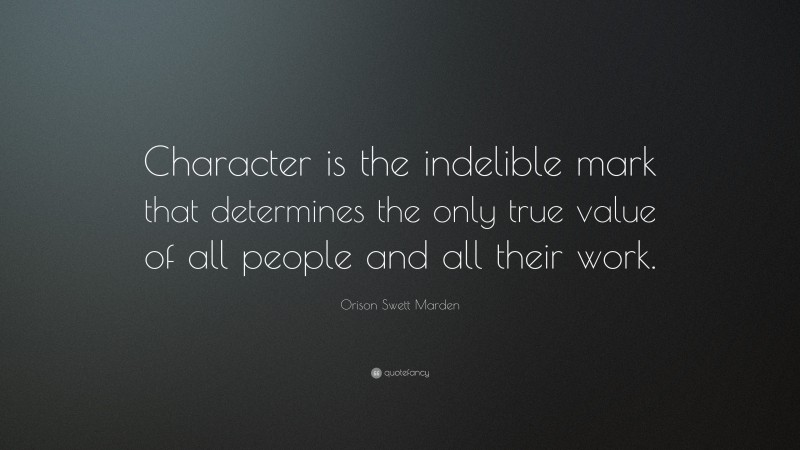 Orison Swett Marden Quote: “Character is the indelible mark that determines the only true value of all people and all their work.”