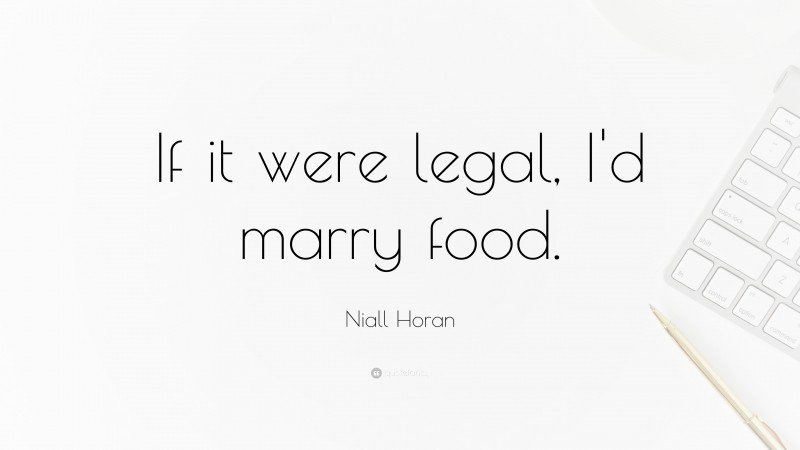 Niall Horan Quote: “If it were legal, I'd marry food. ”
