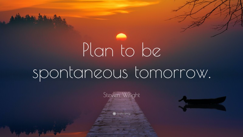 Steven Wright Quote: “Plan to be spontaneous tomorrow.”