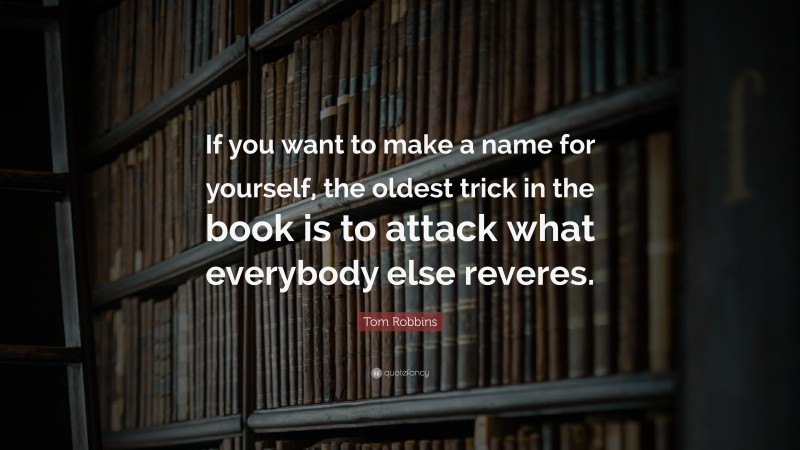 Tom Robbins Quote: “If you want to make a name for yourself, the oldest trick in the book is to attack what everybody else reveres.”