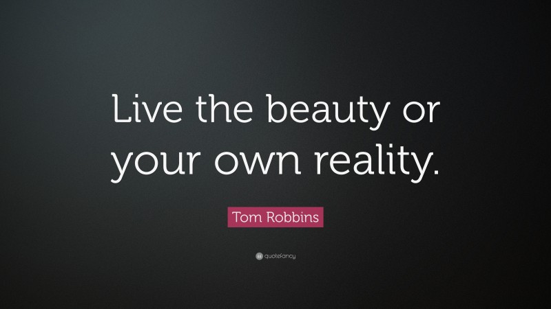 Tom Robbins Quote: “Live the beauty or your own reality.”