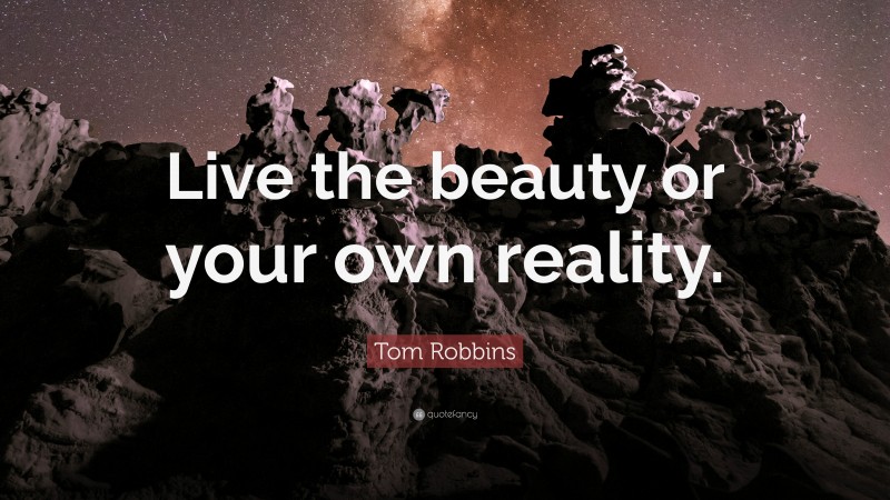 Tom Robbins Quote: “Live the beauty or your own reality.”
