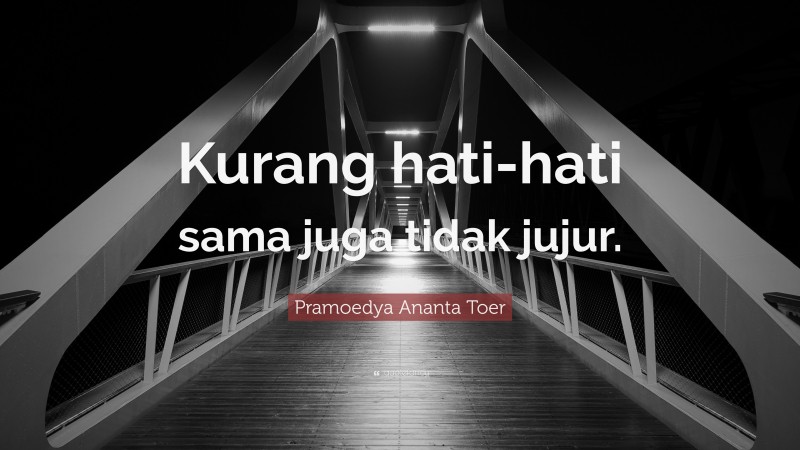 Pramoedya Ananta Toer Quote: “Kurang hati-hati sama juga tidak jujur.”