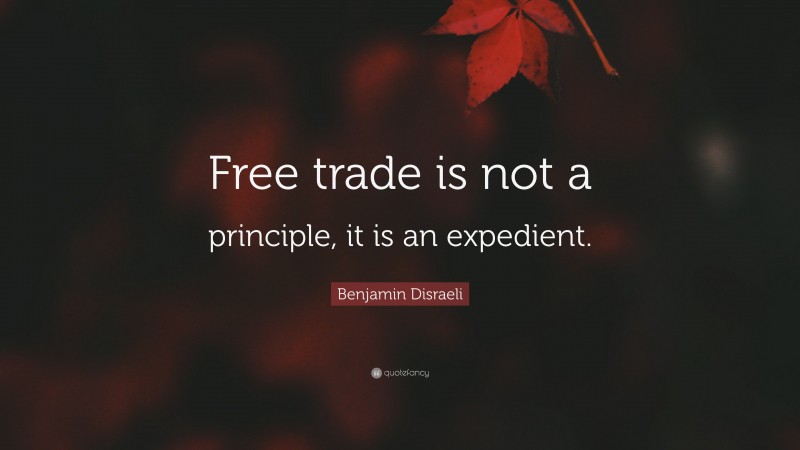 Benjamin Disraeli Quote: “Free trade is not a principle, it is an expedient.”