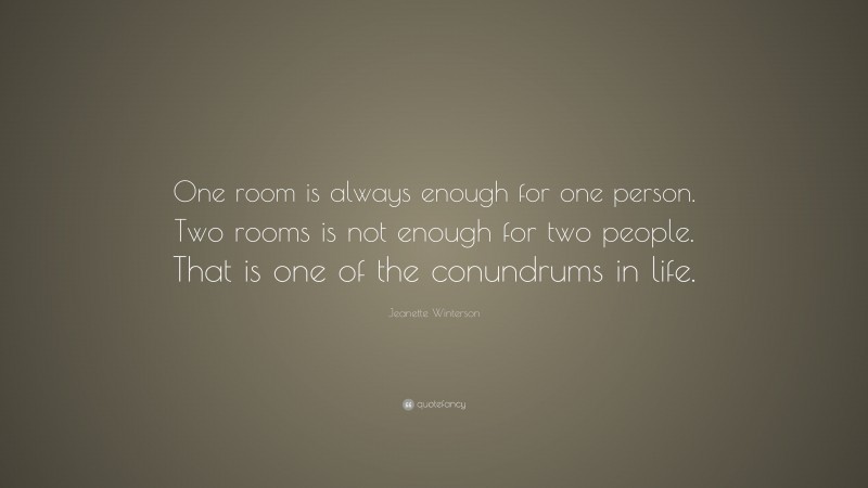 Jeanette Winterson Quote: “One room is always enough for one person. Two rooms is not enough for two people. That is one of the conundrums in life.”