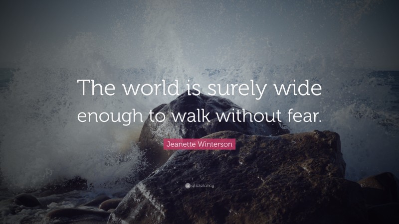 Jeanette Winterson Quote: “The world is surely wide enough to walk without fear.”