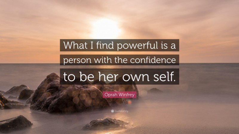 Oprah Winfrey Quote: “What I find powerful is a person with the confidence to be her own self.”