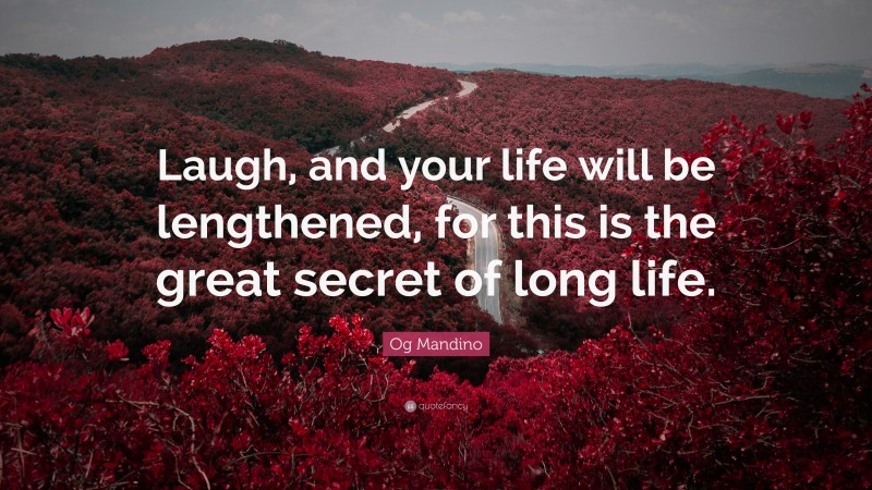 Og Mandino Quote: “Laugh, and your life will be lengthened, for this is the great secret of long life.”