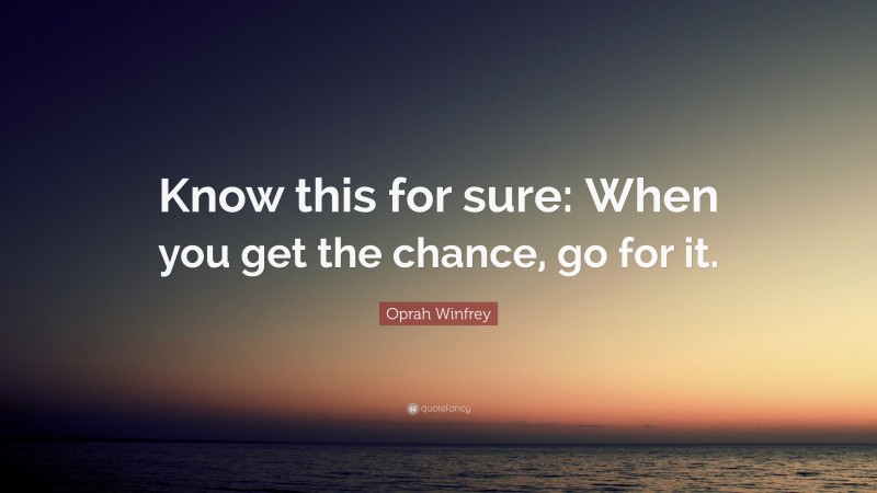 Oprah Winfrey Quote: “Know this for sure: When you get the chance, go for it.”